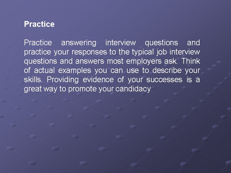 Practice  Practice answering interview questions and practice your responses to the typical job